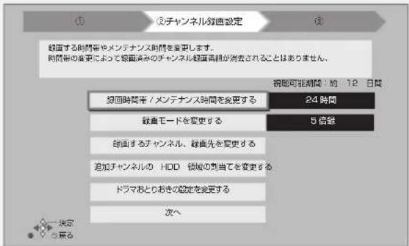 ① ②チャンネル銅画設定 銅画する時間帯やメンテナンス時間を変更します。 時間帯の変更によって銅画読みのチャンネル銅画周囲が除去されることはありません。 銅画可能期間:約 12 日間 銅画時間帯 / メンテナンス時間を変更する 24 時間 経曲モードを変更する 5 倍録 銅画するチャンネル、経曲先を変更する 追加チャンネルの HDD 領域の則当てを変更する ドラマおとりおきの設定を変更する 次へ 決定 戻る