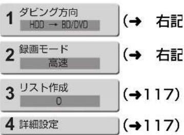 1 ダビング方向 HDD → BD/DVD (→ 右記) 2 録画モード 高速 (→ 右記) 3 リスト作成 0 (→117) 4 詳細設定 (→117)