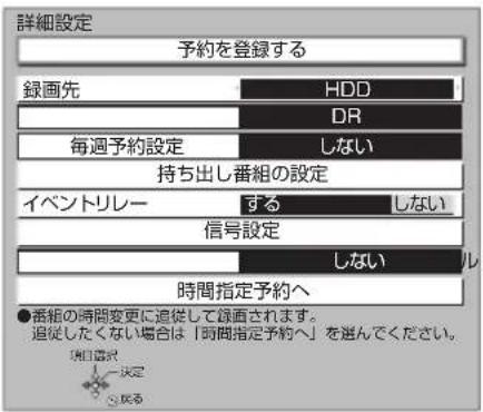 詳細設定 予約を登録する 録画先 HDD DR 毎週予約設定 しない 持ち出し番組の設定 イベントリレー する しない 信号設定 しない 時間指定予約へ ●番組の時間変更に追従して録画されます。 追従したくない場合は「時間指定予約へ」を選んでください。