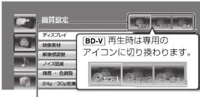 画質設定 ディスプレイ 映像素材 解像感調整 ノイズ低減 輝度・色調整 24p / 30p変換 BD-V 再生時は専用の アイコンに切り換わります。 設定1 設定2 標準