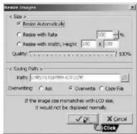 Restore Images < See > ○ Resize Automatically ○ Resize with Rate 100 % ○ resize with Width, Height 100 X 120 Quality 100% < Saving Path > Paths: WISYSTEMPHOTOCW Overwriting ○ Ask ○ Overwrite ○ Copy File If the image size mismatches with LCD size, It would not be displayed normally. OK Cancel Click
