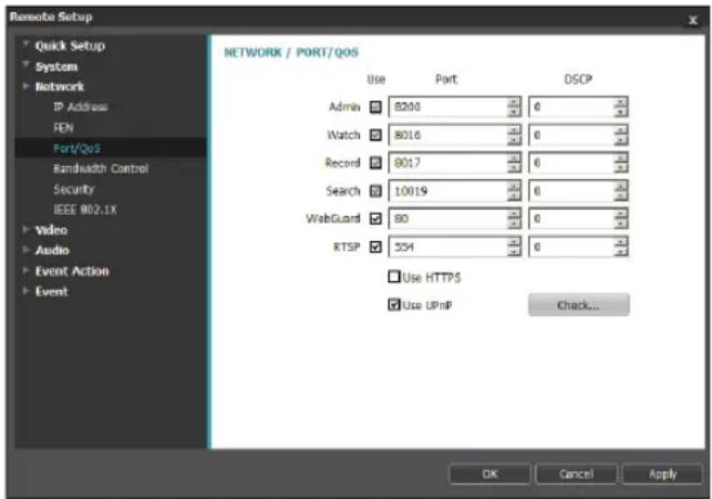 Remote Setup Quick Setup System Network IP Address FEN Port/QOS Bandwidth Control Security IEEE 802.1X Video Audio Event Action Event NETWORK / PORT/QOS Use Port OSCP Admin 8200 6 Watch 8016 6 Record 8017 6 Search 10019 6 WebGuard 80 6 RTSP 354 6 Use HTTPS Use UPnP Check... OK Cancel Apply