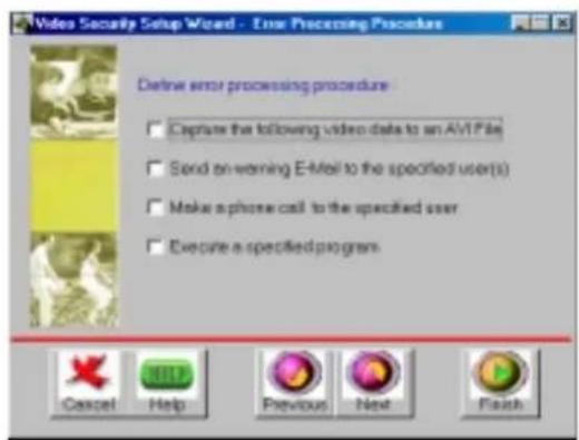 Video Security Setup Wizard - Error Processing Procedure Define error processing procedure Capture the following video data to an AVT file Send on warning E-Mail to the specified user(s) Make a phone call to the specified user Execute a specified program Cancel Help Previous Next Finish
