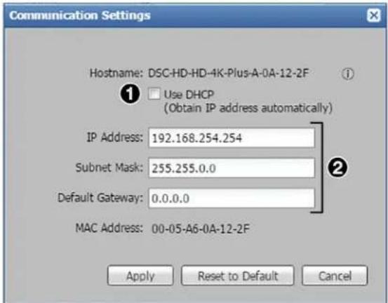 Communication Settings Hostname: DSC-HD-HD-4K-Plus-A-0A-12-2F Use DHCP (Obtain IP address automatically) IP Address: 192.168.254.254 Subnet Mask: 255.255.0.0 Default Gateway: 0.0.0.0 MAC Address: 00-05-A6-0A-12-2F Apply Reset to Default Cancel