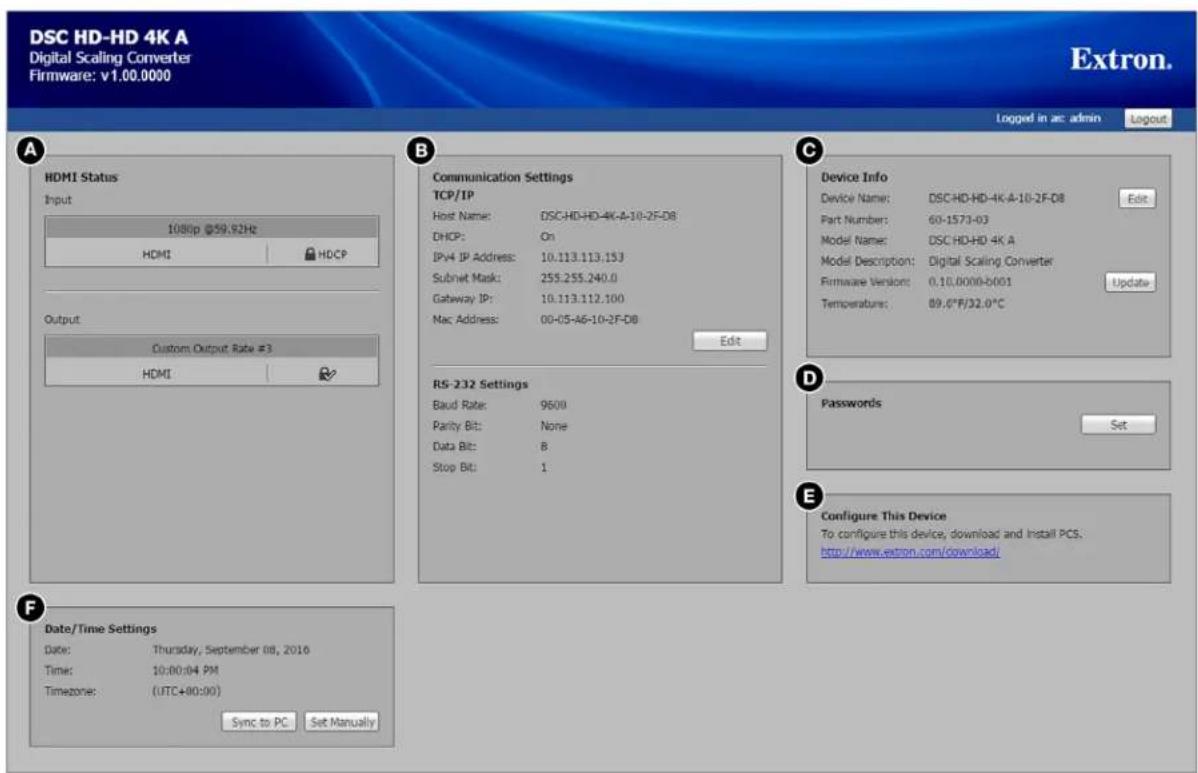 DSC HD-HD 4K A Digital Scaling Converter Firmware: v1.00.0000 Extron. Logged in ac: admin Logout A HDMI Status Input 1086p @59.92Hz HDMI HDCP Output Custom Output Rate #3 HDMI Edit B Communication Settings TCP/IP Host Name: DSC-HD-HD-4K-A-10-2F-D8 DHCP: On IPv4 IP Address: 10.113.113.153 Subnet Mask: 255.255.240.0 Gateway IP: 10.113.112.100 Mac Address: 00-05-A6-10-2F-D8 Edit C Device Info Device Name: DSC-HD-HD-4K-A-10-2F-D8 Edit Part Number: 60-1573-03 Model Name: DSC HD-HD 4K A Model Description: Digital Scaling Converter Firmware Version: 0.10.0000-b001 Update Temperature: 89.6°F/32.0°C R5-232 Settings Baud Rate: 9600 Parity Bit: None Data Bit: 8 Stop Bit: 1 D Passwords Set E Configure This Device To configure this device, download and install PCS. http://www.extron.com/download/ Date/Time Settings Date: Thursday, September 08, 2016 Time: 10:00:04 PM Timezone: (UTC+90:00) Sync to PC Set Manually F