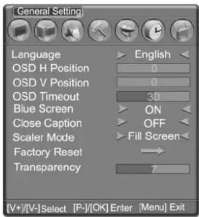 General Setting Language OSD H Position OSD V Position OSD Timeout Blue Screen Close Caption Scaler Mode Factory Reset Transparency English 0 0 30 ON OFF Fill Screen 7 [V+]/[V-]Select [P-]/[OK] Enter [Menu] Exit