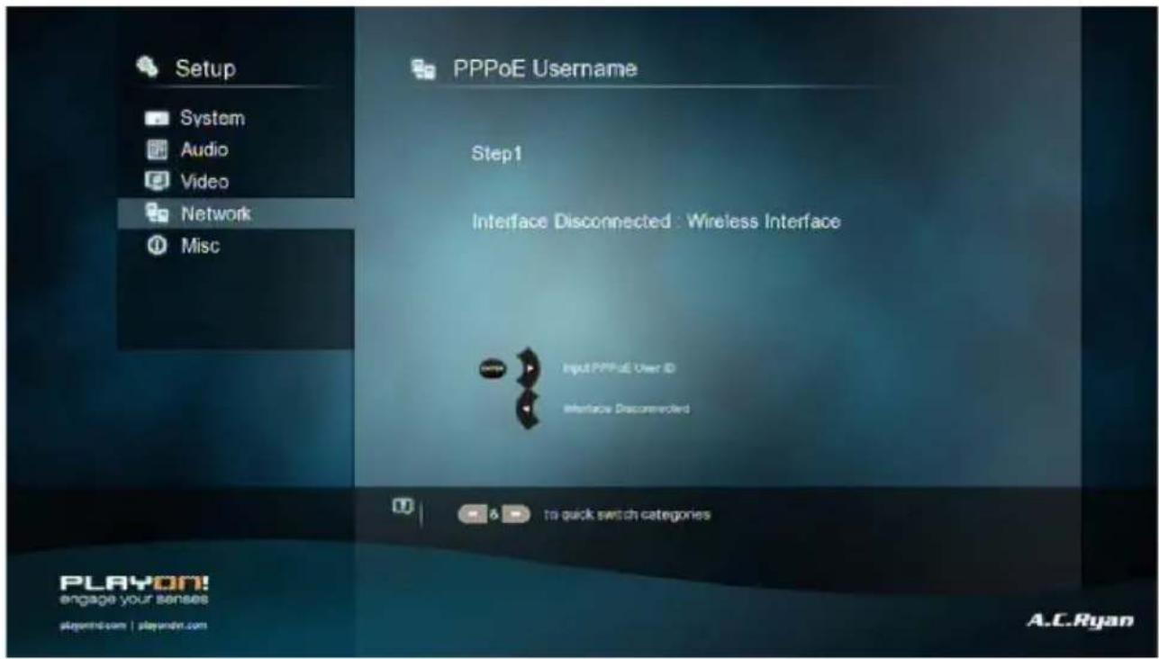 Setup System Audio Video Network Misc PPPoE Username Step1 Interface Disconnected : Wireless Interface Input PPPoE User ID Interface Disconnected to quick switch categories PLAYON! engage your senses playon.com | playon.com A.C.Ryan