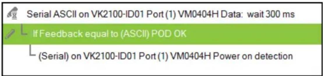 Serial ASCII on VK2100-ID01 Port (1) VM0404H Data: wait 300 ms If Feedback equal to (ASCII) POD OK (Serial) on VK2100-ID01 Port (1) VM0404H Power on detection