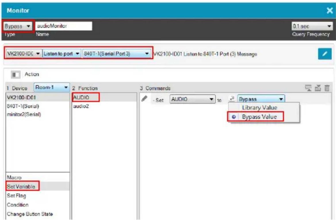 Monitor Bypass audioMonitor Type Name 0.1 sec Query Frequency VK2100-IDC Listen to port 840T-1(Serial Port 3) VK2100-ID01 Listen to 840T-1 Port (3) Message Action 1 Device Room-1 2 Function AUDIO audio2 Macro Set Variable Set Flag Condition Change Button State 3 Commands - Set AUDIO to Bypass Library Value Bypass Value