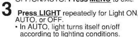3 Press LIGHT repeatedly for Light ON, AUTO, or OFF. • In AUTO, light turns itself on/off according to lighting conditions.