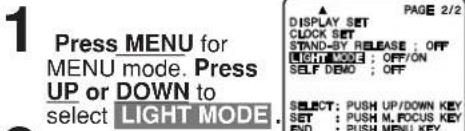 1 Press MENU for MENU mode. Press UP or DOWN to select LIGHT MODE. PAGE 2/2 DISPLAY SET CLOCK SET STAND-BY RELEASE ; OFF LIGHT MODE ; OFF/ON SELF DEMO ; OFF SELECT: PUSH UP/DOWN KEY SET : PUSH M,FOCUS KEY END : PUSH MENU KEY