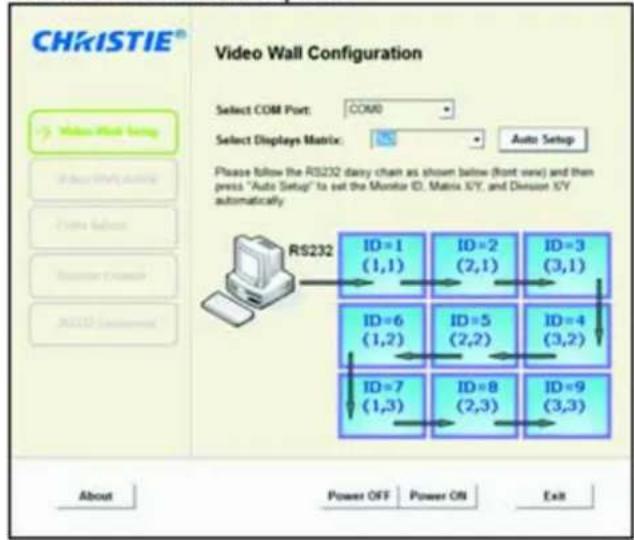 CHKISTIE® Video Wall Configuration Select COM Port: COM0 Select Displays Matrix: Auto Setup Please follow the RS232 dairy chain as shown below (front view) and then press "Auto Setup" to set the Monitor ID, Matrix X/Y, and Division X/Y automatically. RS232 ID = 1 (1,1) ID = 2 (2,1) ID = 3 (3,1) ID = 6 (1,2) ID = 5 (2,2) ID = 4 (3,2) ID = 7 (1,3) ID = 8 (2,3) ID = 9 (3,3) About Power OFF Power ON Exit