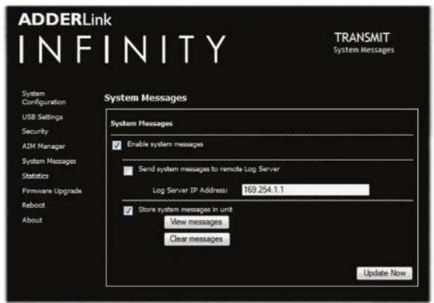 ADDERLink INFINITY TRANSMIT System Messages System Configurion USB Settings Security AIM Manager System Messages Statistics Firmware Upgrade Reboot About System Messages System Messages Enable system messages Send system messages to remote Log Server Log Server IP Address: 169.254.1.1 Store system messages in unit View messages Clear messages Update Now