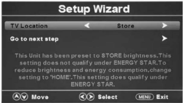 Setup Wizard TV Location Store Go to next step This Unit has been preset to STORE brightness. This setting does not qualify under ENERGY STAR. To reduce brightness and energy consumption, change setting to 'HOME'. This setting does qualify under ENERGY STAR. Move Select MENU Exit