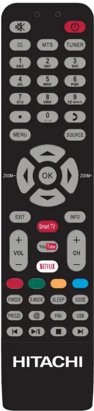 CC MTS TUNER 1 ABC 2 DEF 3 GHI 4 JKL 5 MNO 6 PQR 7 STU 8 VWX 9 YZ space 0 ... MENU SOURCE ZOOM- OK ZOOM+ EXIT Smart TV VOL You Tube NETFLIX INFO + + CH - P.MODE S.MODE SLEEP GUIDE FREEZE @ FAV USB ▶/II □ HITACHI