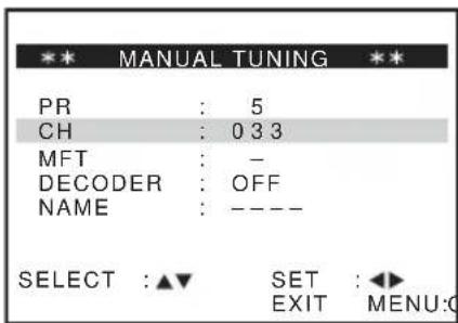 *** MANUAL TUNING *** PR : 5 CH : 0 3 3 MFT : - DECODER : OFF NAME : ---- SELECT :▲▼ SET :◀► EXIT MENU:0