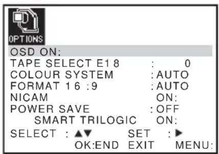 OPTIONS OSD ON: TAPE SELECT E1 8 : 0 COLOUR SYSTEM :AUTO FORMAT 16 :9 :AUTO NICAM ON: POWER SAVE :OFF SMART TRILOGIC ON: SELECT : ▲▼ SET :► OK:END EXIT MENU:
