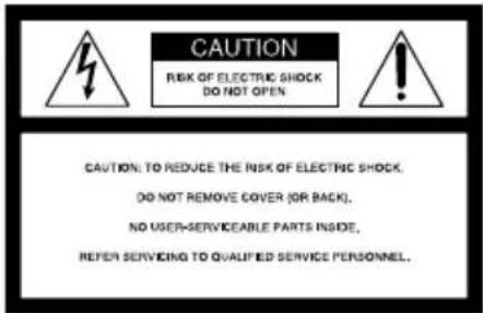 CAUTION RISK OF ELECTRIC SHOCK DO NOT OPEN CAUTION: TO REDUCE THE RISK OF ELECTRIC SHOCK. DO NOT REMOVE COVER (OR BACK). NO USER-SERVICEABLE PARTS INSIDE. REFER SERVICING TO QUALIFIED SERVICE PERSONNEL.