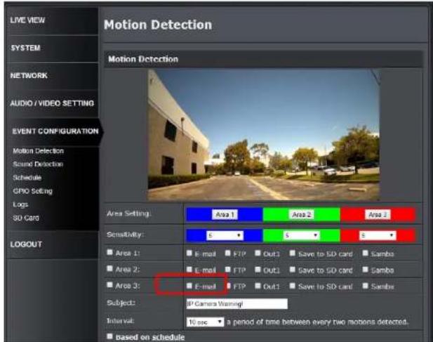 LIVE VIEW SYSTEM NETWORK AUDIO / VIDEO SETTING EVENT CONFIGURATION Motion Detection Sound Detection Schedule GPIO Setting Logs SD card LOGOUT Motion Detection Motion Detection Area Setting: Area 1 Area 2 Area 3 Sensitivity: 8 8 Area 1: E-mail FTP Out1 Save to SD card Samba Area 2: E-mail FTP Out1 Save to SD card Sambo Area 3: E-mail FTP Out1 Save to SD card Sambe Subject: IP Camera Warning! Interval: 10 sec a period of time between every two motions detected. based on schedule
