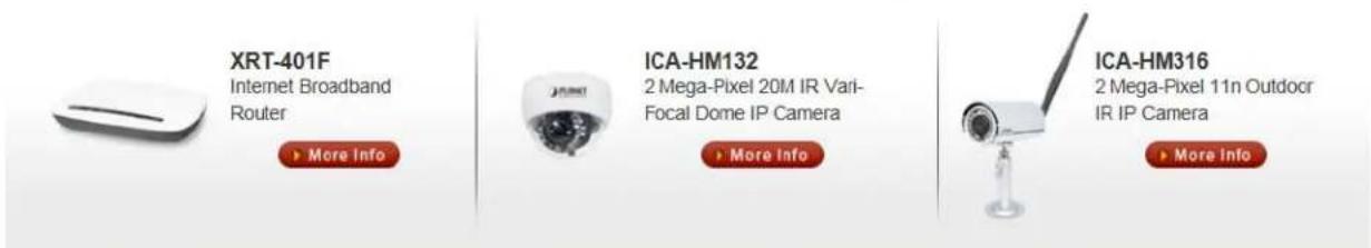 XRT-401F Internet Broadband Router ► More Info ICA-HM132 2 Mega-Pixel 20M IR Vari- Focal Dome IP Camera ► More Info ICA-HM316 2 Mega-Pixel 11n Outdoor IR IP Camera ► More Info
