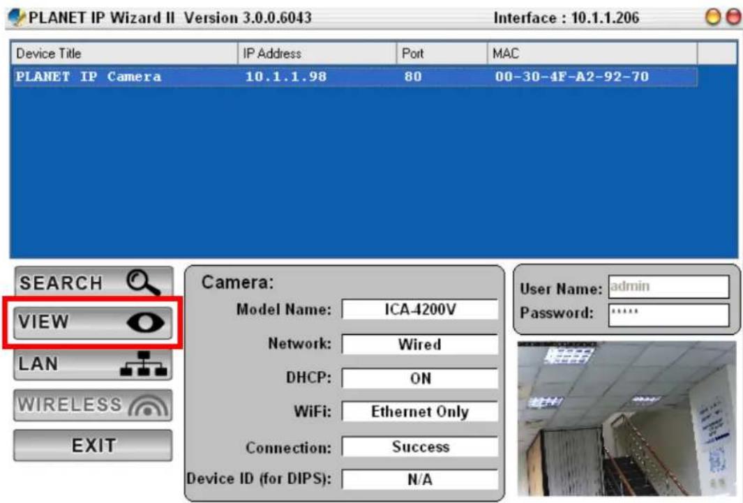 PLANET IP Wizard II Version 3.0.0.6043 Interface : 10.1.1.206 Device Title IP Address Port MAC PLANET IP Camera 10.1.1.98 80 00-30-4F-A2-92-70 SEARCH VIEW LAN WIRELESS EXIT Camera: Model Name: ICA-4200V Network: Wired DHCP: ON WiFi: Ethernet Only Connection: Success Device ID (for DIPS): N/A User Name: adults Password:**** User ID: admin