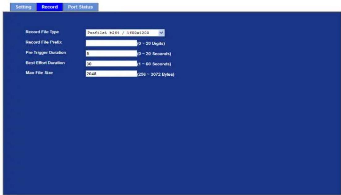 Setting Record Port Status Record File Type Pvfile1 h264 / 1600x1200 Record File Prefix (0 ~ 20 Digits) Pre Trigger Duration 5 (0 ~ 20 Seconds) Best Effort Duration 30 (1 ~ 60 Seconds) Max File Size 2048 (256 ~ 3072 Bytes)