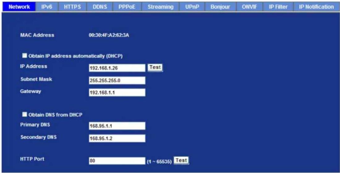 Network IPv6 HTTPS DDNS PPPoE Streaming UPnP Bonjour ONVIF IP Filter IP Notification MAC Address 00:30:4F:A2:62:3A Obtain IP address automatically (DHCP) IP Address 192.168.1.26 Test Subnet Mask 255.255.255.0 Gateway 192.168.1.1 Obtain DNS from DHCP Primary DNS 168.95.1.1 Secondary DNS 168.95.1.2 HTTP Port 80 (1 ~ 65535) Test