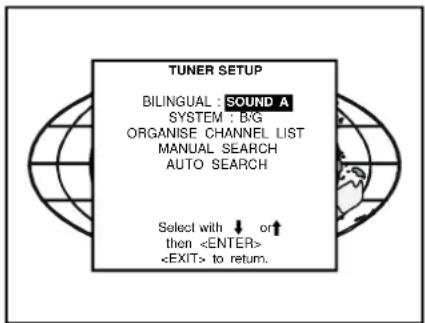 TUNER SETUP BILINGUAL : SOUND A SYSTEM : B/G ORGANISE CHANNEL LIST MANUAL SEARCH AUTO SEARCH Select with ↓ or ↑ then to return.