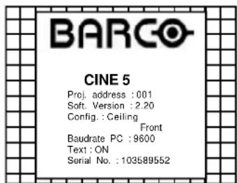 BARCO CINE 5 Proj. address : 001 Soft. Version : 2.20 Config.: Ceiling Front Baudrate PC : 9600 Text: ON Serial No. : 103589552