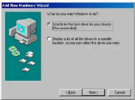 Add New Hardware Wizard What do you want Windows to do? • Search for the best driver for your device. [Recommended] • Display a list of all the drivers in a specific location, so you can select the driver you want. < Back Next > Cancel