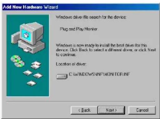 Add New Hardware Wizard Windows driver file search for the device: Plug and Play Monitor Windows is now ready to install the best driver for this device. Click Back to select a different driver, or click Next to continue. Location of driver: C:\WINDOWS\SNFP\MONITOR.INF < Back Next > Cancel