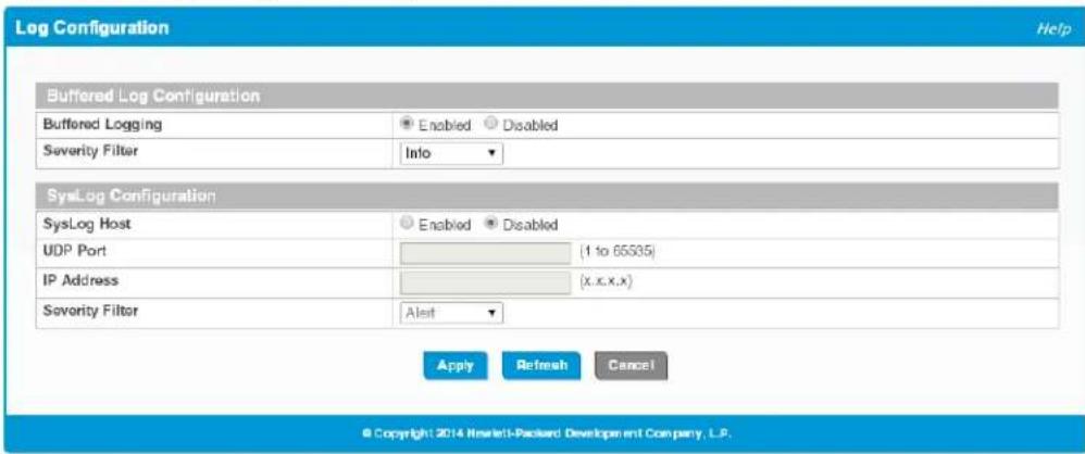 Log Configuration Help Buffered Log Configuration Buffered Logging Enabled Disabled Severity Filter Info SysLog Configuration SysLog Host Enabled Disabled UDP Port (1 to 65335) IP Address (x.x.x.x) Severity Filter Alert Apply Refresh Cancel © Copyright 2014 Inwlet1-Packard Development Company, L.P.