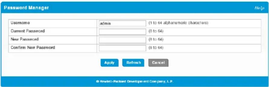Password Manager Username admin (1 to 64 alphanumeric characters) Current Password (8 to 64) New Password (8 to 64) Confirm New Password (8 to 64) Apply Refresh Cancel © Hewlett-Packard Developpent Company, L.P.