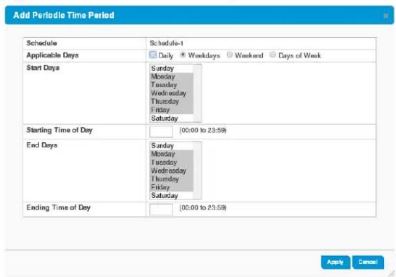 Add Periodic Time Period Schedule Applicable Days Start Days Starting Time of Day End Days Ending Time of Day Schedule-1 Daily Weekdays Weekend Days of Week Sunday Monday Tuesday Wednesday Thursday Friday Saturday (00:00 to 23:59) Sunday Monday Tuesday Wednesday Thursday Friday Saturday (00:00 to 23:59) Apply Cancel