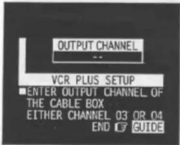OUTPUT CHANNEL -- VCR PLUS SETUP ■ ENTER OUTPUT CHANNEL OF THE CABLE BOX EITHER CHANNEL 03 OR 04 END GUIDE