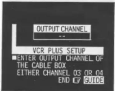 OUTPUT CHANNEL -- VCR PLUS SETUP ■ENTER OUTPUT CHANNEL OF THE CABLE BOX EITHER CHANNEL 03 OR 04 END GUIDE