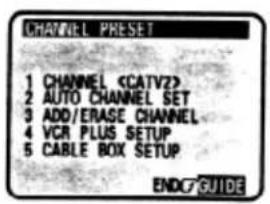CHANNEL PRESET 1 CHANNEL 2 AUTO CHANNEL SET 3 ADD/ERASE CHANNEL 4 VCR PLUS SETUP 5 CABLE BOX SETUP ENDC GUIDE