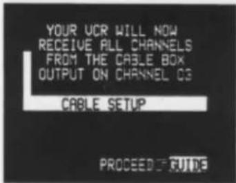 YOUR VCR WILL NOW RECEIVE ALL CHANNELS FROM THE CABLE BOX OUTPUT ON CHANNEL CS CABLE SETUP PROCEED-TUJUE