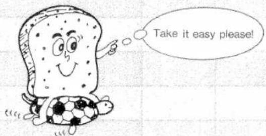 Take it easy please!