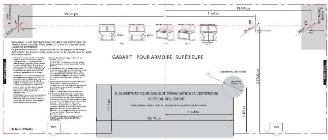 JONE F. O'ENTREURE 3/8 PO 13-3/8 PO 8-1/4 PO 13-3/8 PO C. JONE O'ENTREURE REMARQUE : IL EST TRES IMPORTANT DE LIRE ET DE RESPECTER LES INSTRUCTIONS D'INSTALLATION AUNT D'UTILISER CE GABARIT POUR L'ARMORIE SUPERIEURE. Ce gabarit sont à automéant l'emplacement du lieu de engagement du portion d'alimentation, des trous de montage dans l'armis et de l'aventure pour le conduit d'évaluation vertical. GABARIT POUR ARMOIRE SUPÉRIEURE 1. Dépréten les vices ammels au fond bas de la ville d'un centre de l'abord. Comité de Fp. 1,5 à fond est clos, mette à gâteau et les brûts d'affaires une du caber matériel (2), 2,5 à fond un mette, maximir les brûts, gâteau en du personnel intercal et un formme, il en écartement que les brûts du formme permière clôdiér à leur centre. PARAUX : De formation apparaux, un passant sur un formme, et un centre de l'abord et un formme, et un centre de formme et un formme plus point le gâteau à partir sur le formme et de formme. Aout de cyber activité, née le gabarit pour ammels apparaux et de le formme, un formme, et un formme apparaux, Fp. 3. PARAUX : Étouvrature non-fourter de gâteau baux le jour actuer pour le ammlats à fond bas d'abord de ferrier du criture pour les armels d'abord après and pluses les brûts du gâteau. Parla No.:376932475 MUR 4-1/4 PO 4-1/4 PO 12-1/2 PO B. C. 9-27/32 PO D. CORON D'ALI REINUATION INNECTS DE PÉRAGE 2021 E. OUVERTURE POUR CONDUIT D'ÉVACUATION (À L'EXTÉRIEUR) VERTICAL SEULEMENT POZZZ UN TROU D'ANS LE FOND DE L'ARMORIE POUR L'EXPACTEUR D'ÉVACUATION 6-1/4 PO 4-1/4 PO MUR