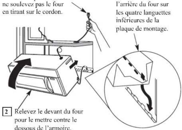 ne soulevez pas le four en tirant sur le cordon. l'arrière du four sur les quatre languettes inférieures de la plaque de montage. 2 Relevez le devant du four pour le mettre contre le dessous de l'armoire.