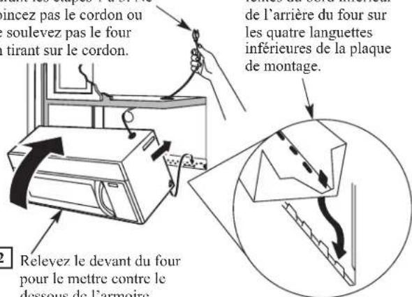 incez pas le cordon ou soulevez pas le four tirant sur le cordon. de l'arrière du four sur les quatre languettes inférieures de la plaque de montage. Relevez le devant du four pour le mettre contre le dessous de l'armoire.
