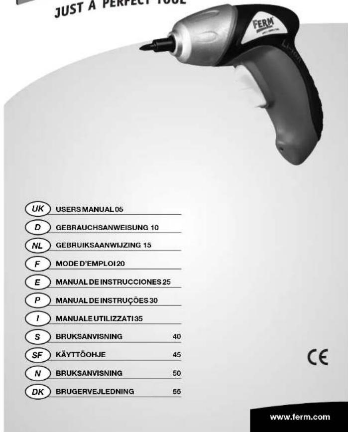 JUST A PERFECT TOOL UK USERS MANUAL 05 D GEBRAUCHSANWEISUNG 10 NL GEBRUIKSAANWIJZING 15 F MODE D'EMPLOI 20 E MANUAL DE INSTRUCCIONES 25 P MANUAL DE INSTRUÇÕES 30 I MANUALE UTILIZZATI 35 S BRUKSANVISNING 40 SF KÄYTTÖOHJE 45 N BRUKSANVISNING 50 DK BRUGERVEJLEDNING 55 CE www.ferm.com
