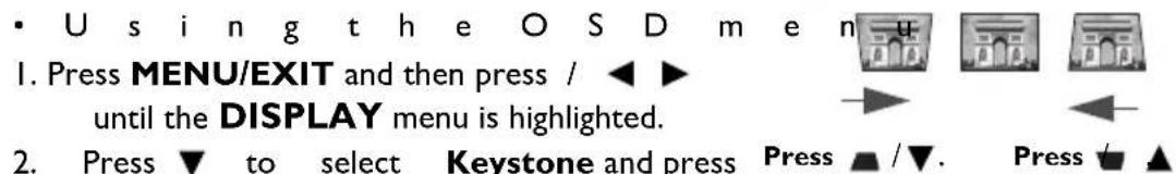 • Using the OSD menu 1. Press MENU/EXIT and then press / ◀ ▶ until the DISPLAY menu is highlighted. 2. Press ▼ to select Keystone and press Press ▲ / ▼. Press √ ▲