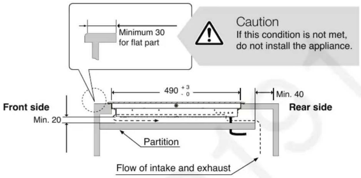Minimum 30 for flat part Caution If this condition is not met, do not install the appliance. 490 +3 - 0 Min. 40 Front side Min. 20 Rear side Partition Flow of intake and exhaust