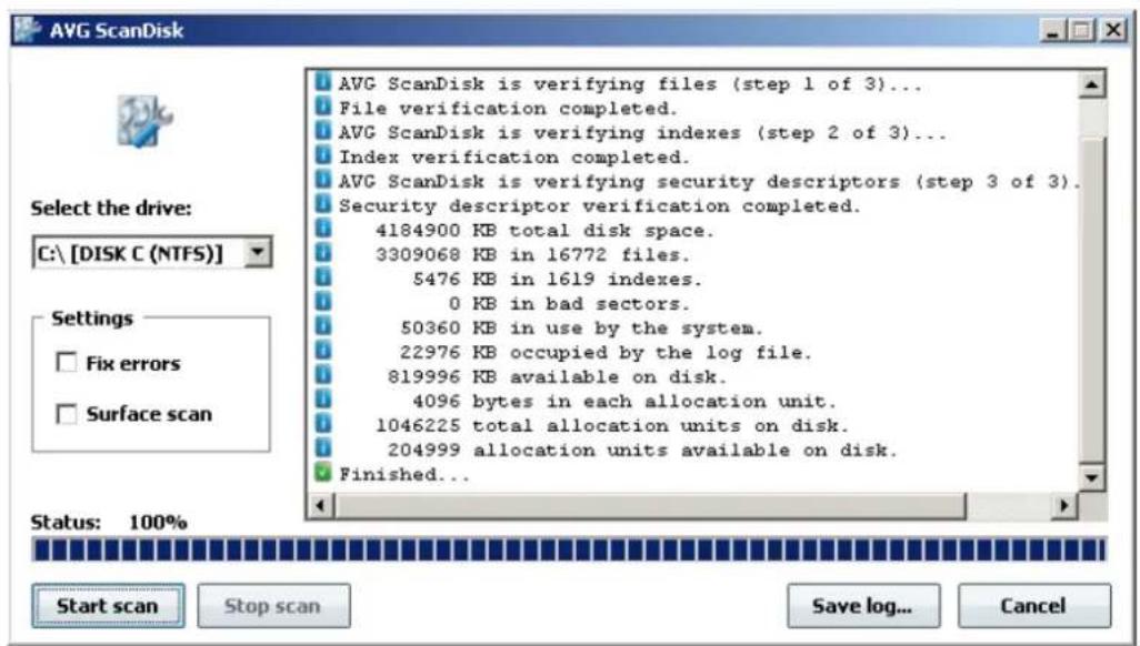 AVG ScanDisk Select the drive: C:\ [DISK C (NTFS)] Settings Fix errors Surface scan AVG ScanDisk is verifying files (step 1 of 3)... File verification completed. AVG ScanDisk is verifying indexes (step 2 of 3)... Index verification completed. AVG ScanDisk is verifying security descriptors (step 3 of 3). Security descriptor verification completed. 4184900 KB total disk space. 3309068 KB in 16772 files. 5476 KB in 1619 indexes. 0 KB in bad sectors. 50360 KB in use by the system. 22976 KB occupied by the log file. 819996 KB available on disk. 4096 bytes in each allocation unit. 1046225 total allocation units on disk. 204999 allocation units available on disk. Finished... Status: 100% Start scan Stop scan Save log... Cancel