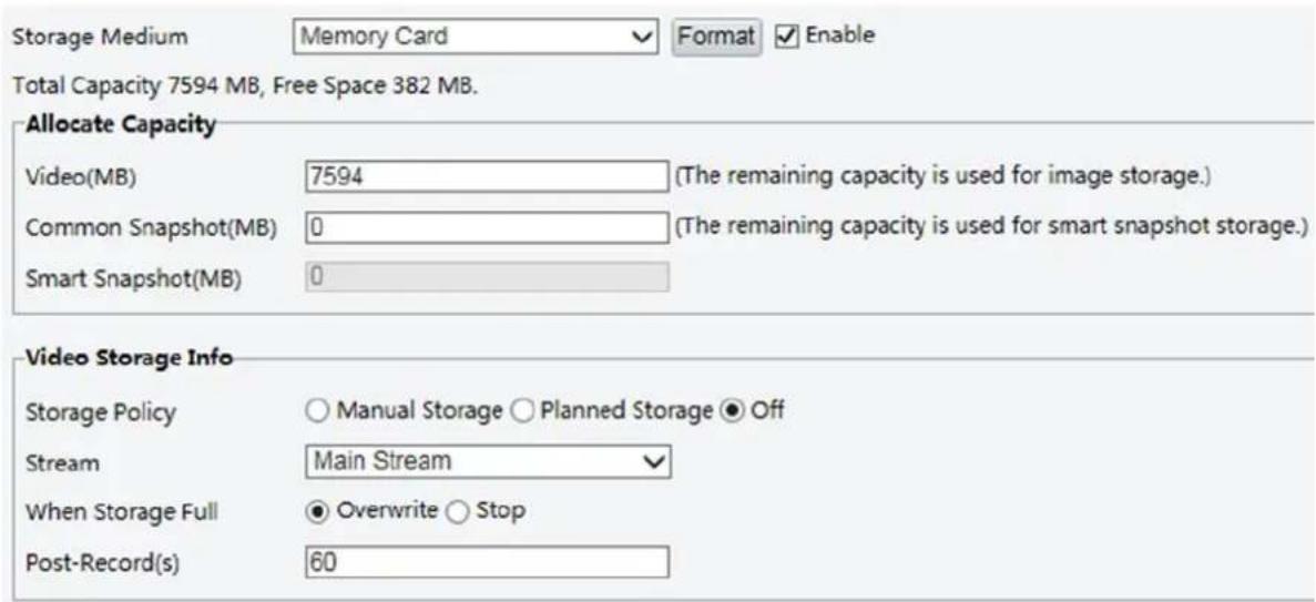 Storage Medium Memory Card Format Enable Total Capacity 7594 MB, Free Space 382 MB. Allocate Capacity Video(MB) 7594 (The remaining capacity is used for image storage.) Common Snapshot(MB) 0 (The remaining capacity is used for smart snapshot storage.) Smart Snapshot(MB) 0 Video Storage Info Storage Policy ○ Manual Storage ○ Planned Storage ● Off Stream Main Stream When Storage Full ● Overwrite ○ Stop Post-Record(s) 60