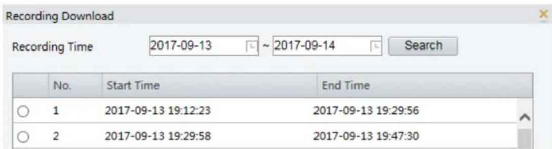 Recording Download Recording Time 2017-09-13 ~ 2017-09-14 Search No. Start Time End Time ○ 1 2017-09-13 19:12:23 2017-09-13 19:29:56 ○ 2 2017-09-13 19:29:58 2017-09-13 19:47:30