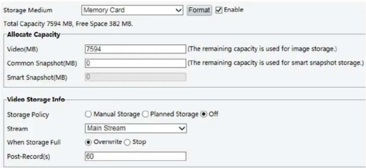 Storage Medium Memory Card Format Enable Total Capacity 7594 MB, Free Space 382 MB. Allocate Capacity Video(MB) 7594 (The remaining capacity is used for image storage.) Common Snapshot(MB) 0 (The remaining capacity is used for smart snapshot storage.) Smart Snapshot(MB) 0 Video Storage Info Storage Policy ○ Manual Storage ○ Planned Storage ● Off Stream Main Stream When Storage Full ● Overwrite ○ Stop Post-Record(s) 60