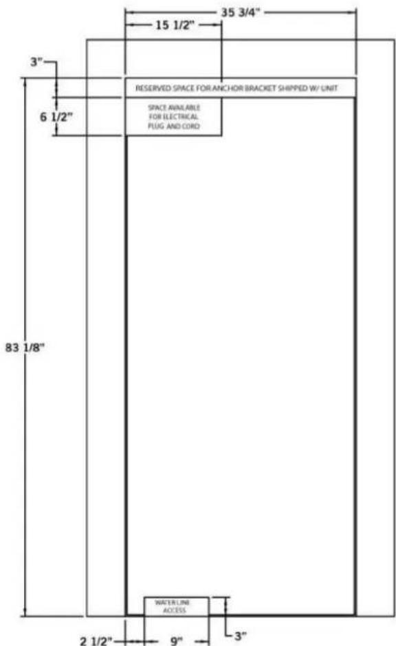 35 3/4" 15 1/2" RESERVED SPACE FOR ANCHOR BRACKET SHIPPED W/ UNIT SPACE AVAILABLE FOR ELECTRICAL PLUG AND CORD 83 1/8" WATER LINE ACCESS 2 1/2" 9" 3"